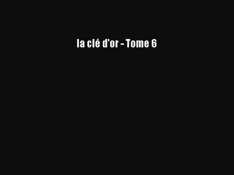 [PDF Télécharger] la clé d'or - Tome 6 [Télécharger] Complet Ebook
