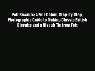 Felt Biscuits: A Full-Colour Step-by-Step Photographic Guide to Making Classic British Biscuits