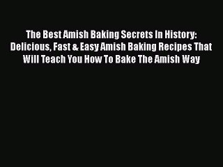 The Best Amish Baking Secrets In History: Delicious Fast & Easy Amish Baking Recipes That Will