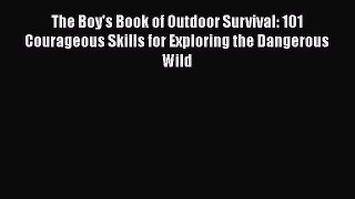 The Boy's Book of Outdoor Survival: 101 Courageous Skills for Exploring the Dangerous Wild