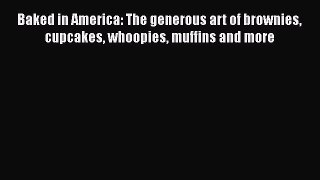 Baked in America: The generous art of brownies cupcakes whoopies muffins and more  Free Books