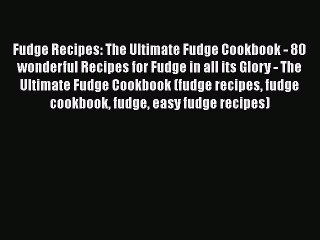 Fudge Recipes: The Ultimate Fudge Cookbook - 80 wonderful Recipes for Fudge in all its Glory