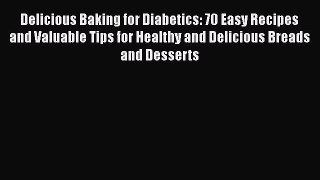 Delicious Baking for Diabetics: 70 Easy Recipes and Valuable Tips for Healthy and Delicious