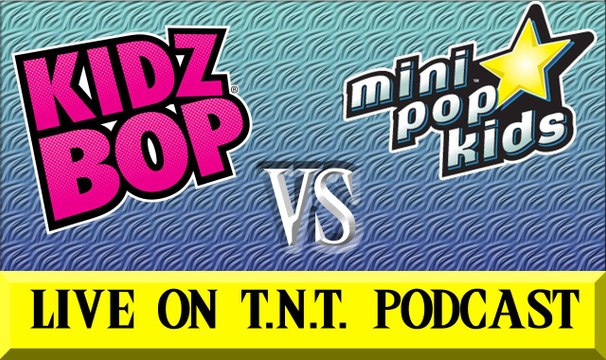TNT Podcast Special Discussions Episode 5 Kidz Bop VS Mini Pop Kids
