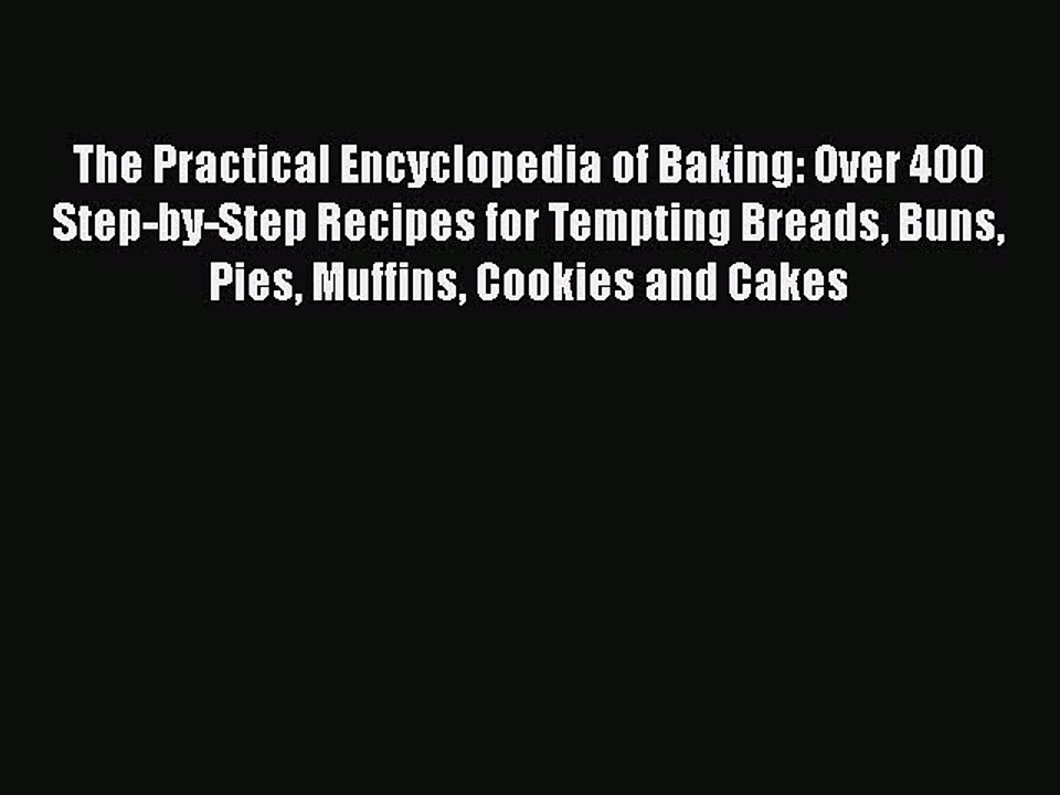 The Practical Encyclopedia of Baking: Over 400 Step-by-Step Recipes for Tempting Breads Buns