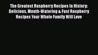 The Greatest Raspberry Recipes In History: Delicious Mouth-Watering & Fast Raspberry Recipes