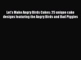 Let's Make Angry Birds Cakes: 25 unique cake designs featuring the Angry Birds and Bad Piggies