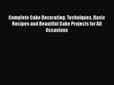Complete Cake Decorating: Techniques Basic Recipes and Beautiful Cake Projects for All Occasions
