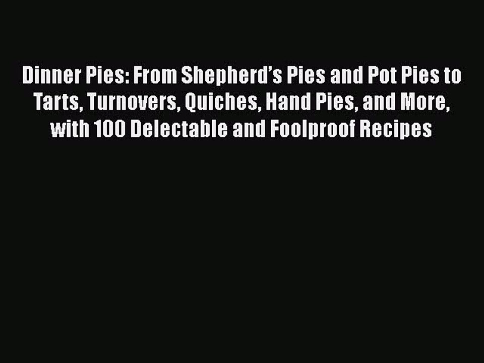 Dinner Pies: From Shepherd’s Pies and Pot Pies to Tarts Turnovers Quiches Hand Pies and More