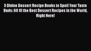 3 Divine Dessert Recipe Books to Spoil Your Taste Buds: 60 Of the Best Dessert Recipes in the
