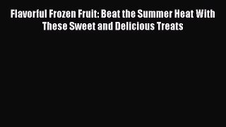 Flavorful Frozen Fruit: Beat the Summer Heat With These Sweet and Delicious Treats  Free Books