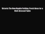 Victoria The New Napkin Folding: Fresh Ideas for a Well-Dressed Table  Read Online Book