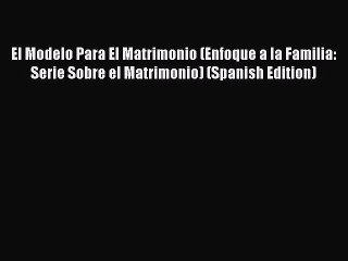 (PDF Download) El Modelo Para El Matrimonio (Enfoque a la Familia: Serie Sobre el Matrimonio)