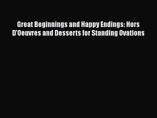 Great Beginnings and Happy Endings: Hors D'Oeuvres and Desserts for Standing Ovations Read