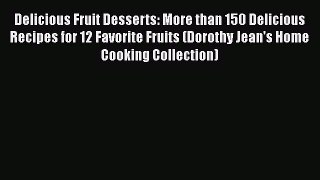 Delicious Fruit Desserts: More than 150 Delicious Recipes for 12 Favorite Fruits (Dorothy Jean's