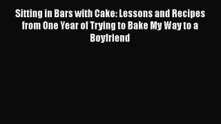 Sitting in Bars with Cake: Lessons and Recipes from One Year of Trying to Bake My Way to a
