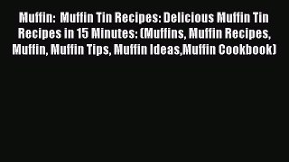 Muffin:  Muffin Tin Recipes: Delicious Muffin Tin Recipes in 15 Minutes: (Muffins Muffin Recipes