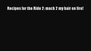 Recipes for the Ride 2: mach 2 my hair on fire!  Read Online Book