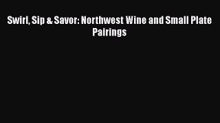 Swirl Sip & Savor: Northwest Wine and Small Plate Pairings  PDF Download