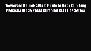 [PDF Download] Downward Bound: A Mad! Guide to Rock Climbing (Menasha Ridge Press Climbing