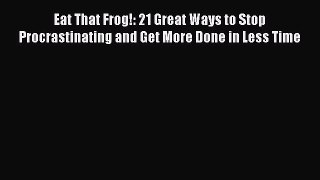 Eat That Frog!: 21 Great Ways to Stop Procrastinating and Get More Done in Less Time  Read