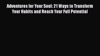 Adventures for Your Soul: 21 Ways to Transform Your Habits and Reach Your Full Potential Free