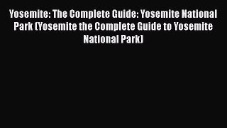 Yosemite: The Complete Guide: Yosemite National Park (Yosemite the Complete Guide to Yosemite