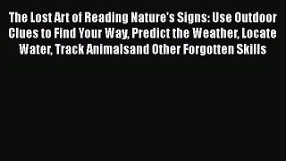 The Lost Art of Reading Nature's Signs: Use Outdoor Clues to Find Your Way Predict the Weather