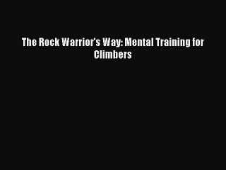 [PDF Download] The Rock Warrior's Way: Mental Training for Climbers [Download] Full Ebook