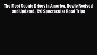 The Most Scenic Drives in America Newly Revised and Updated: 120 Spectacular Road Trips  Read