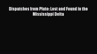 Dispatches from Pluto: Lost and Found in the Mississippi Delta  Free Books