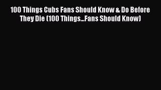 100 Things Cubs Fans Should Know & Do Before They Die (100 Things...Fans Should Know)  Free
