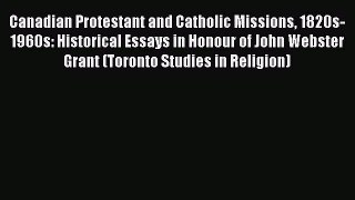 Canadian Protestant and Catholic Missions 1820s-1960s: Historical Essays in Honour of John