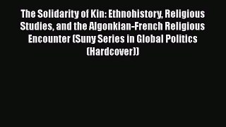 The Solidarity of Kin: Ethnohistory Religious Studies and the Algonkian-French Religious Encounter