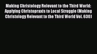 Making Christology Relevant to the Third World: Applying Christopraxis to Local Struggle (Making