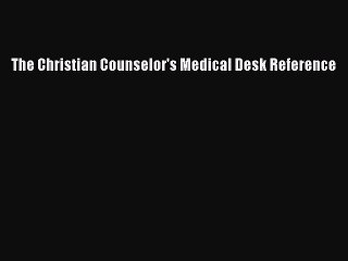 The Christian Counselor's Medical Desk Reference  Free Books