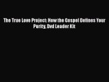 The True Love Project: How the Gospel Defines Your Purity Dvd Leader Kit  Free Books
