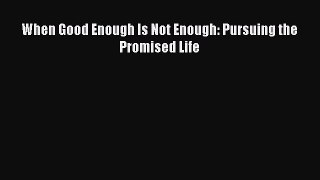 When Good Enough Is Not Enough: Pursuing the Promised Life  Free Books