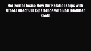 Horizontal Jesus: How Our Relationships with Others Affect Our Experience with God (Member