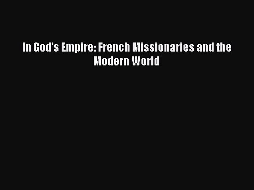 In God's Empire: French Missionaries and the Modern World Read Online PDF