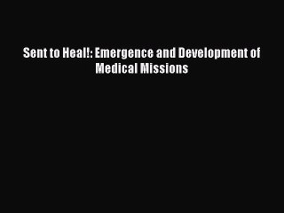 Sent to Heal!: Emergence and Development of Medical Missions  Read Online Book