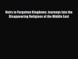 Heirs to Forgotten Kingdoms: Journeys Into the Disappearing Religions of the Middle East  Free