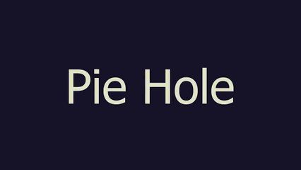 Pie Hole meaning and pronunciation