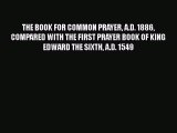 THE BOOK FOR COMMON PRAYER A.D. 1886 COMPARED WITH THE FIRST PRAYER BOOK OF KING EDWARD THE