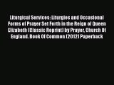 Liturgical Services: Liturgies and Occasional Forms of Prayer Set Forth in the Reign of Queen