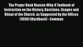 The Prayer Book Reason Why: A Textbook of Instruction on the History Doctrines Usages and Ritual