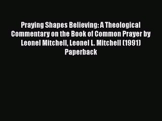 Download Video: Praying Shapes Believing: A Theological Commentary on the Book of Common Prayer by Leonel Mitchell