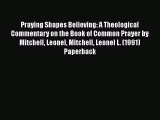 Praying Shapes Believing: A Theological Commentary on the Book of Common Prayer by Mitchell