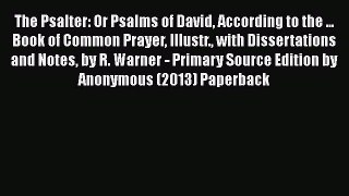 The Psalter: Or Psalms of David According to the ... Book of Common Prayer Illustr. with Dissertations