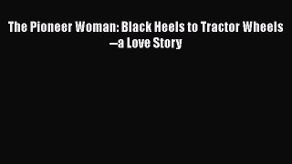 The Pioneer Woman: Black Heels to Tractor Wheels--a Love Story  Free PDF